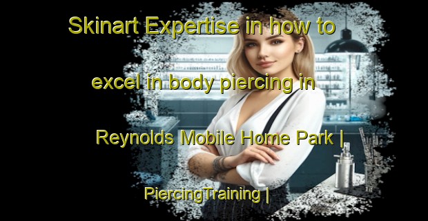 Skinart Expertise in how to excel in body piercing in Reynolds Mobile Home Park | PiercingTraining | PiercingClasses | SkinartTraining-United States